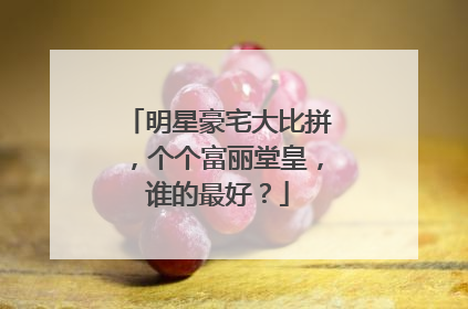 明星豪宅大比拼,个个富丽堂皇,谁的最好?