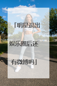 明星退出娱乐圈后还有微博吗