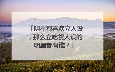 明星都喜欢立人设,那么立吃货人设的明星都有谁?
