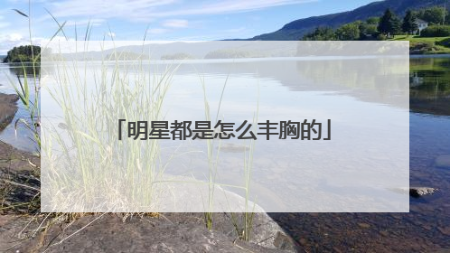 明星都是怎么丰胸的