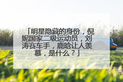 明星隐藏的身份,倪妮国家二级运动员,刘涛赛车手,鹿晗让人羡慕,是什么?