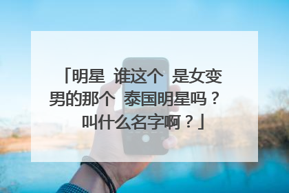 明星 谁这个 是女变男的那个 泰国明星吗？  叫什么名字啊？