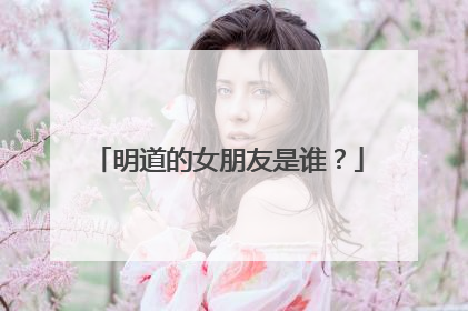 明道的女朋友是谁?