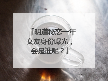 明道秘恋一年女友身份曝光，会是谁呢？
