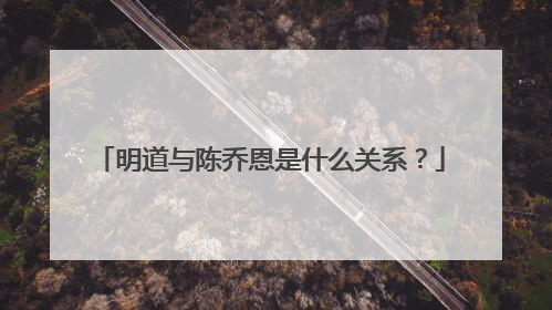 明道与陈乔恩是什么关系？