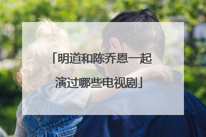 明道和陈乔恩一起 演过哪些电视剧