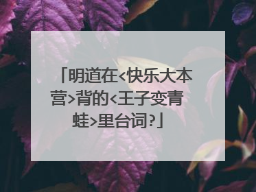 明道在<快乐大本营>背的<王子变青蛙>里台词?