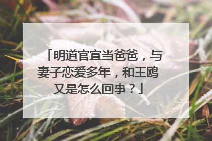 明道官宣当爸爸，与妻子恋爱多年，和王鸥又是怎么回事？