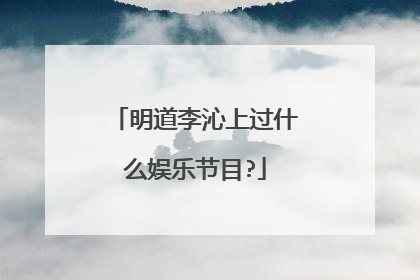 明道李沁上过什么娱乐节目?