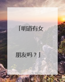 明道有女朋友吗?