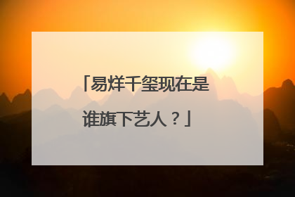 易烊千玺现在是谁旗下艺人？