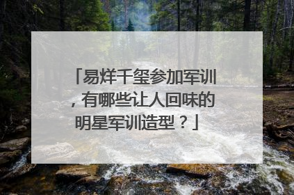 易烊千玺参加军训，有哪些让人回味的明星军训造型？