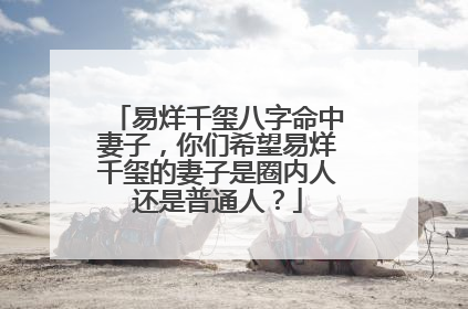 易烊千玺八字命中妻子，你们希望易烊千玺的妻子是圈内人还是普通人？