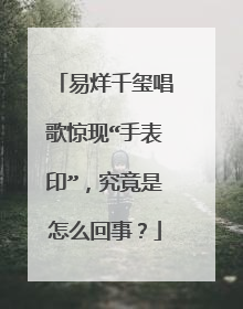 易烊千玺唱歌惊现“手表印”，究竟是怎么回事？