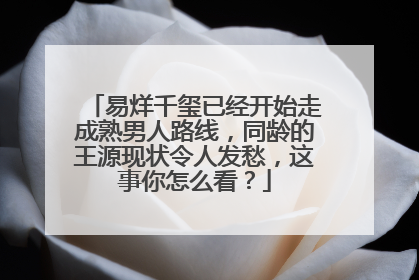 易烊千玺已经开始走成熟男人路线,同龄的王源现状令人发愁,这事你怎么看?