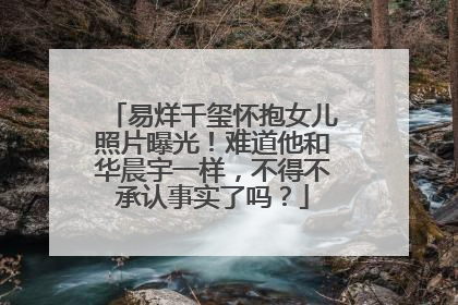 易烊千玺怀抱女儿照片曝光！难道他和华晨宇一样，不得不承认事实了吗？