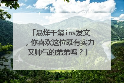 易烊千玺ins发文,你喜欢这位既有实力又帅气的弟弟吗?