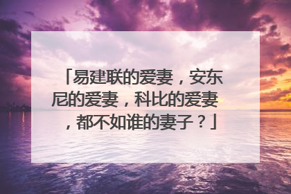 易建联的爱妻,安东尼的爱妻,科比的爱妻,都不如谁的妻子?