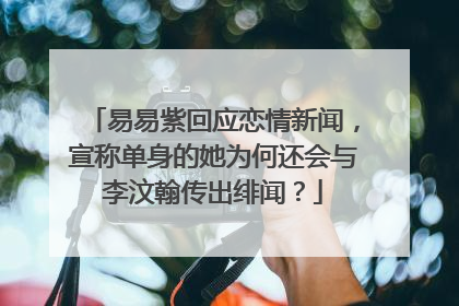 易易紫回应恋情新闻，宣称单身的她为何还会与李汶翰传出绯闻？