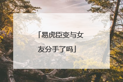 易虎臣变与女友分手了吗