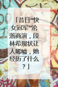 昔日“快女冠军”沦落商演,段林希现状让人唏嘘,她经历了什么?