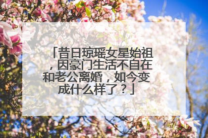 昔日琼瑶女星始祖,因豪门生活不自在和老公离婚,如今变成什么样了?