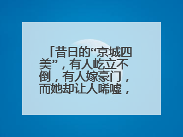 昔日的“京城四美”,有人屹立不倒,有人嫁豪门,而她却让人唏嘘,都是谁?