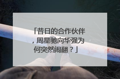 昔日的合作伙伴,周星驰向华强为何突然闹翻?