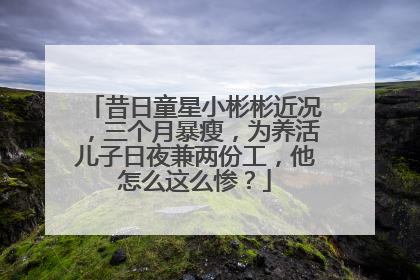 昔日童星小彬彬近况，三个月暴瘦，为养活儿子日夜兼两份工，他怎么这么惨？