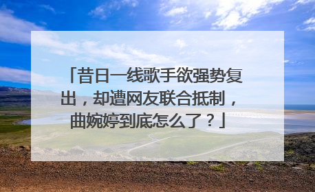 昔日一线歌手欲强势复出，却遭网友联合抵制，曲婉婷到底怎么了？
