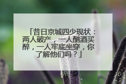 昔日京城四少现状:两人破产,一人酗酒买醉,一人牢底坐穿,你了解他们吗?