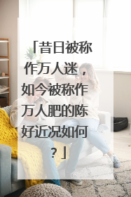 昔日被称作万人迷,如今被称作万人肥的陈好近况如何?