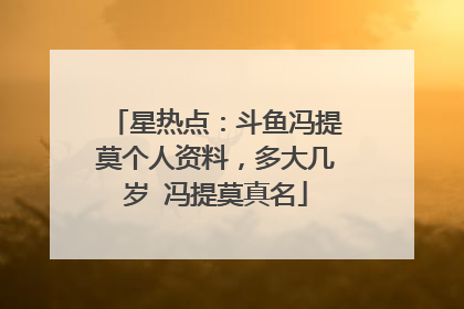 星热点:斗鱼冯提莫个人资料,多大几岁 冯提莫真名