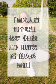 星光大道 那个唱红楼梦《枉凝眉》印度舞蹈 的女孩是谁