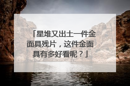 星堆又出土一件金面具残片,这件金面具有多好看呢?