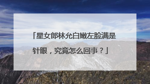 星女郎林允白嫩左脸满是针眼,究竟怎么回事?