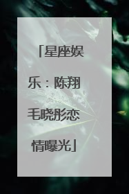 星座娱乐：陈翔毛晓彤恋情曝光