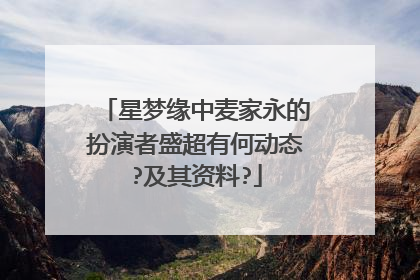 星梦缘中麦家永的扮演者盛超有何动态?及其资料?