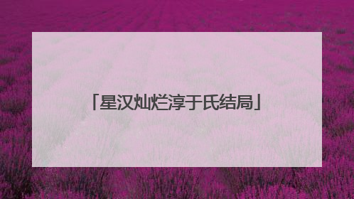 星汉灿烂淳于氏结局