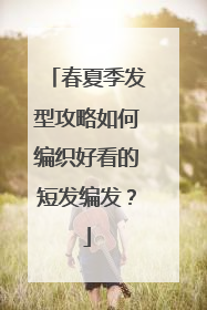 春夏季发型攻略如何编织好看的短发编发？