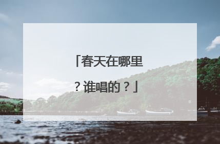 春天在哪里?谁唱的?