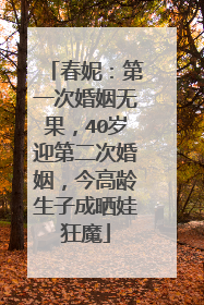 春妮:第一次婚姻无果,40岁迎第二次婚姻,今高龄生子成晒娃狂魔