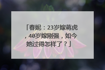 春妮:23岁嫁蒋虎,40岁嫁刚强,如今她过得怎样了?