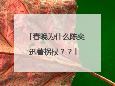 春晚为什么陈奕迅著拐杖？？