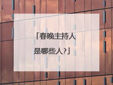 春晚主持人是哪些人?