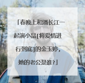春晚上和潘长江一起演小品[将爱情进行到底]的金玉婷,她的老公是谁?