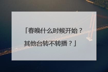 春晚什么时候开始?其他台转不转播?