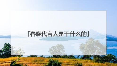 春晚代言人是干什么的