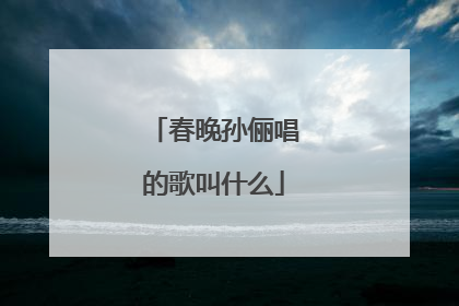 春晚孙俪唱的歌叫什么