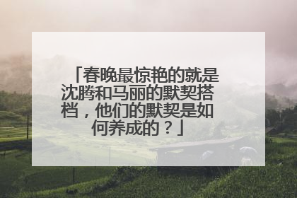 春晚最惊艳的就是沈腾和马丽的默契搭档,他们的默契是如何养成的?